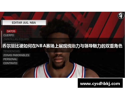 乔尔恩比德如何在NBA赛场上展现统治力与领导魅力的双重角色